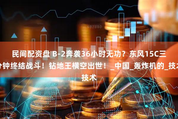 民间配资盘 B-2奔袭36小时无功？东风15C三分钟终结战斗！钻地王横空出世！_中国_轰炸机的_技术