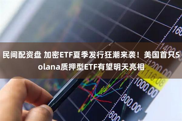 民间配资盘 加密ETF夏季发行狂潮来袭！美国首只Solana质押型ETF有望明天亮相