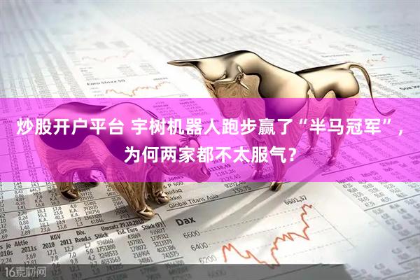 炒股开户平台 宇树机器人跑步赢了“半马冠军”，为何两家都不太服气？