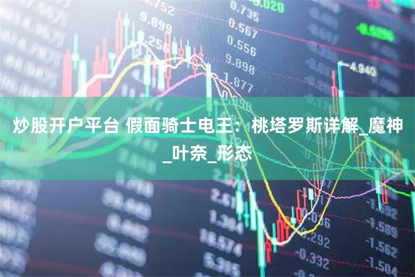 炒股开户平台 假面骑士电王：桃塔罗斯详解_魔神_叶奈_形态