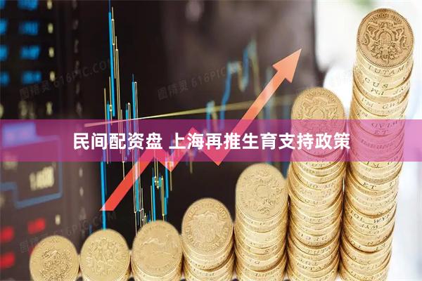 民间配资盘 上海再推生育支持政策