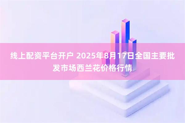 线上配资平台开户 2025年8月17日全国主要批发市场西兰花价格行情