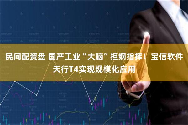 民间配资盘 国产工业“大脑”担纲指挥！宝信软件天行T4实现规模化应用