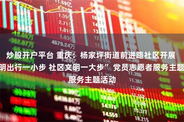 炒股开户平台 重庆：杨家坪街道前进路社区开展 “文明出行一小步 社区文明一大步” 党员志愿者服务主题活动