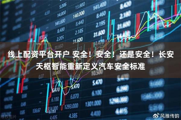 线上配资平台开户 安全！安全！还是安全！长安天枢智能重新定义汽车安全标准