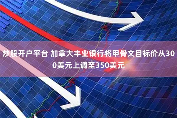 炒股开户平台 加拿大丰业银行将甲骨文目标价从300美元上调至350美元