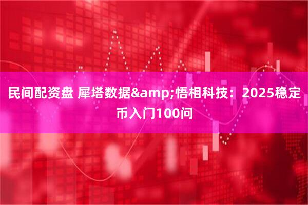 民间配资盘 犀塔数据&悟相科技：2025稳定币入门100问