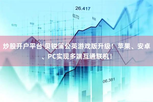 炒股开户平台 贝锐蒲公英游戏版升级！苹果、安卓、PC实现多端互通联机！