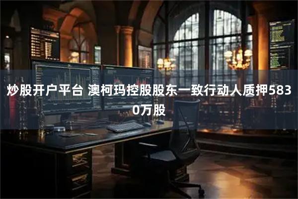 炒股开户平台 澳柯玛控股股东一致行动人质押5830万股