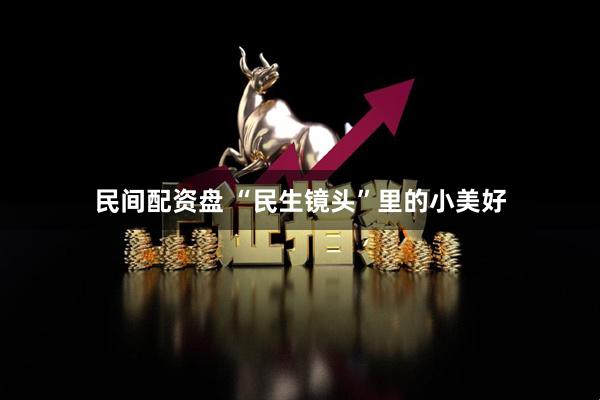 民间配资盘 “民生镜头”里的小美好