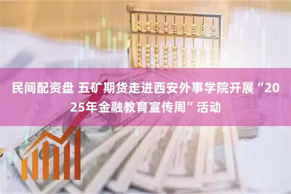 民间配资盘 五矿期货走进西安外事学院开展“2025年金融教育宣传周”活动