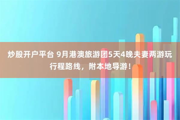 炒股开户平台 9月港澳旅游团5天4晚夫妻两游玩行程路线，附本地导游！