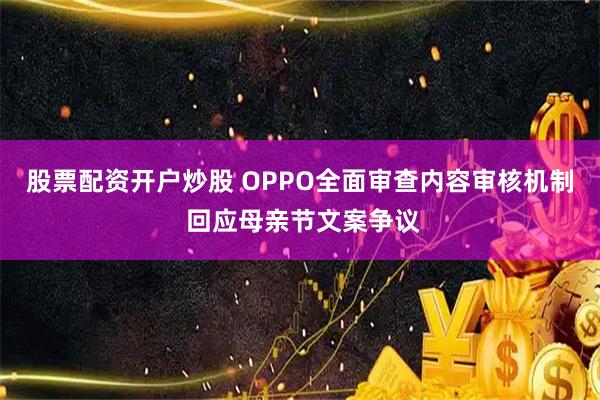 股票配资开户炒股 OPPO全面审查内容审核机制 回应母亲节文案争议