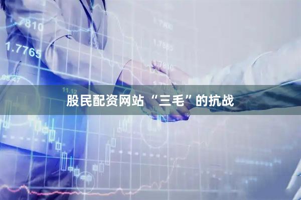 股民配资网站 “三毛”的抗战