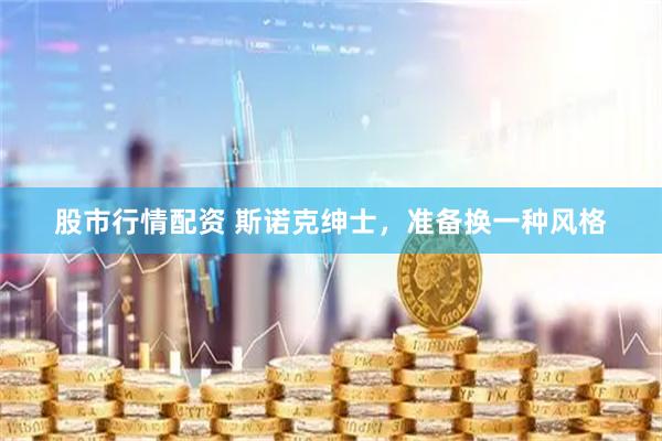 股市行情配资 斯诺克绅士，准备换一种风格