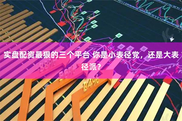 实盘配资最狠的三个平台 你是小表径党，还是大表径派？